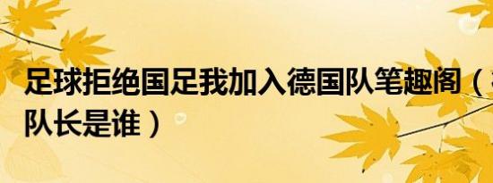 足球拒绝国足我加入德国队笔趣阁（德国队副队长是谁）