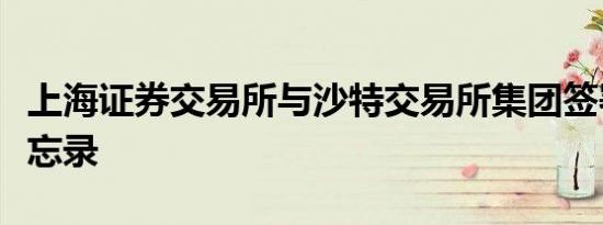 上海证券交易所与沙特交易所集团签署合作备忘录