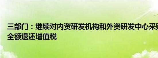 三部门：继续对内资研发机构和外资研发中心采购国产设备全额退还增值税