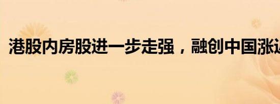 港股内房股进一步走强，融创中国涨近32%