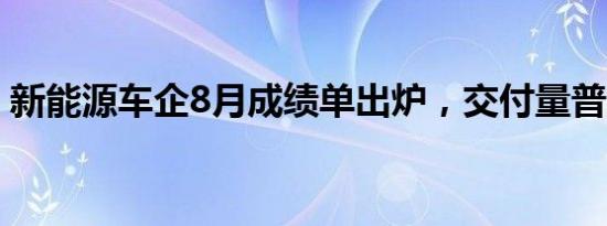 新能源车企8月成绩单出炉，交付量普遍攀升