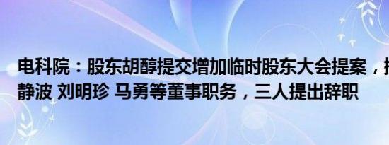 电科院：股东胡醇提交增加临时股东大会提案，提请罢免宋静波 刘明珍 马勇等董事职务，三人提出辞职