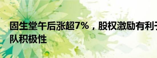 固生堂午后涨超7%，股权激励有利于调动团队积极性