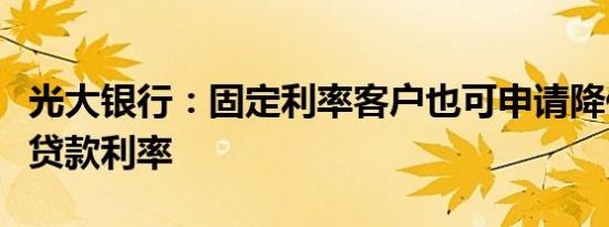 光大银行：固定利率客户也可申请降低首套房贷款利率