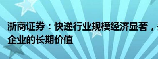 浙商证券：快递行业规模经济显著，关注龙头企业的长期价值