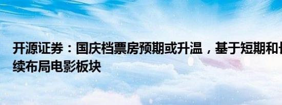 开源证券：国庆档票房预期或升温，基于短期和长期视角继续布局电影板块