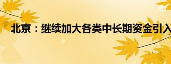 北京：继续加大各类中长期资金引入力度