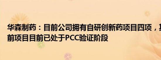 华森制药：目前公司拥有自研创新药项目四项，其中进度靠前项目目前已处于PCC验证阶段