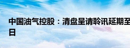 中国油气控股：清盘呈请聆讯延期至12月18日