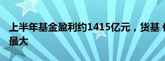 上半年基金盈利约1415亿元，货基 债基贡献最大