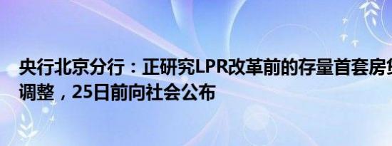 央行北京分行：正研究LPR改革前的存量首套房贷利率如何调整，25日前向社会公布