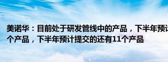 美诺华：目前处于研发管线中的产品，下半年预计获批3—5个产品，下半年预计提交的还有11个产品