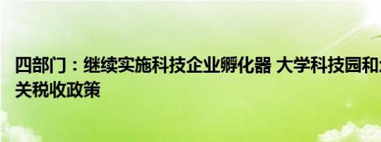 四部门：继续实施科技企业孵化器 大学科技园和众创空间有关税收政策