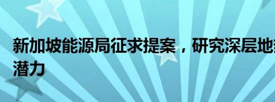 新加坡能源局征求提案，研究深层地热能发电潜力