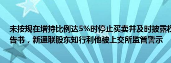 未按规在增持比例达5%时停止买卖并及时披露权益变动报告书，新通联股东知行利他被上交所监管警示