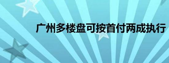 广州多楼盘可按首付两成执行