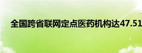 全国跨省联网定点医药机构达47.51万家