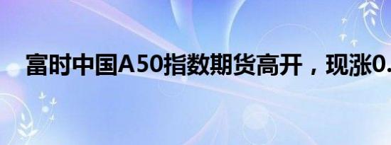 富时中国A50指数期货高开，现涨0.88%