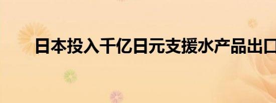 日本投入千亿日元支援水产品出口商