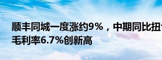 顺丰同城一度涨约9%，中期同比扭亏为盈，毛利率6.7%创新高