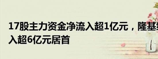 17股主力资金净流入超1亿元，隆基绿能净流入超6亿元居首