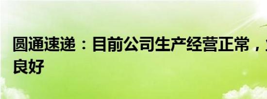 圆通速递：目前公司生产经营正常，业务发展良好