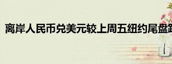 离岸人民币兑美元较上周五纽约尾盘跌52点