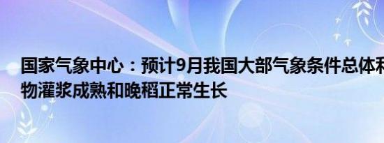 国家气象中心：预计9月我国大部气象条件总体利于秋收作物灌浆成熟和晚稻正常生长