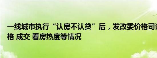 一线城市执行“认房不认贷”后，发改委价格司询问楼市价格 成交 看房热度等情况