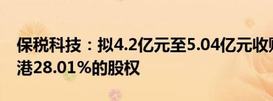 保税科技：拟4.2亿元至5.04亿元收购洋山申港28.01%的股权