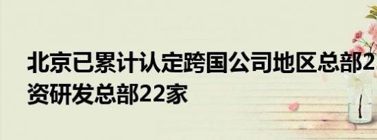 北京已累计认定跨国公司地区总部230家 外资研发总部22家