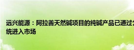 远兴能源：阿拉善天然碱项目的纯碱产品已通过公司销售系统进入市场