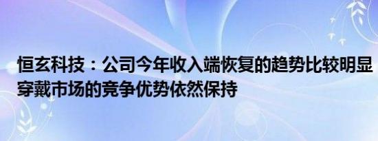 恒玄科技：公司今年收入端恢复的趋势比较明显，目前在可穿戴市场的竞争优势依然保持