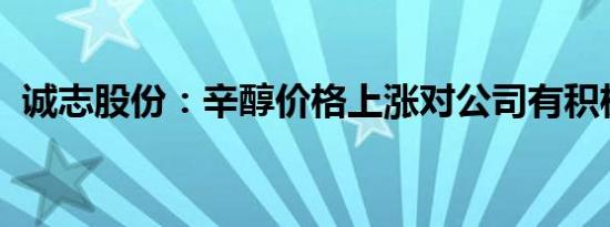 诚志股份：辛醇价格上涨对公司有积极影响