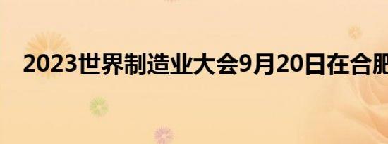 2023世界制造业大会9月20日在合肥举办