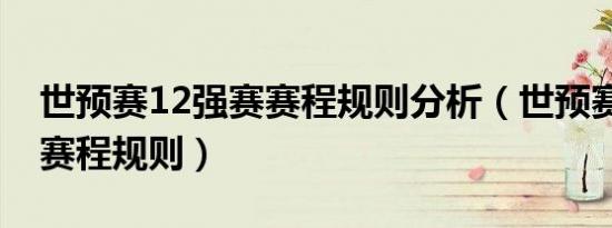 世预赛12强赛赛程规则分析（世预赛12强赛赛程规则）