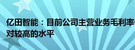 亿田智能：目前公司主营业务毛利率保持在相对较高的水平