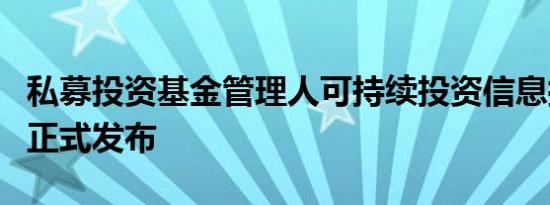 私募投资基金管理人可持续投资信息披露通则正式发布