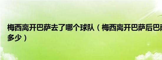 梅西离开巴萨去了哪个球队（梅西离开巴萨后巴萨的损失有多少）