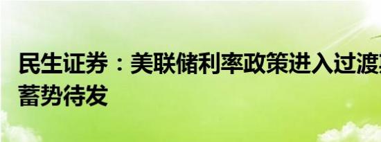 民生证券：美联储利率政策进入过渡期，金价蓄势待发