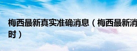 梅西最新真实准确消息（梅西最新消息1个小时）