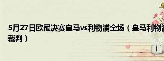 5月27日欧冠决赛皇马vs利物浦全场（皇马利物浦欧冠决赛裁判）