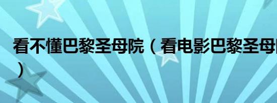 看不懂巴黎圣母院（看电影巴黎圣母院提问题）