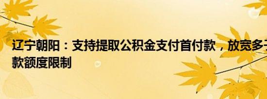 辽宁朝阳：支持提取公积金支付首付款，放宽多子女家庭贷款额度限制