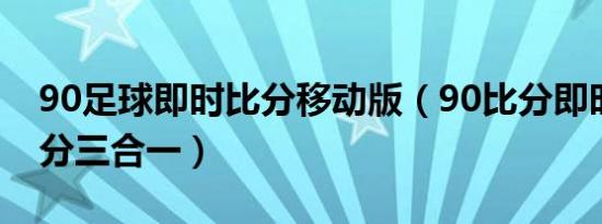 90足球即时比分移动版（90比分即时足球比分三合一）