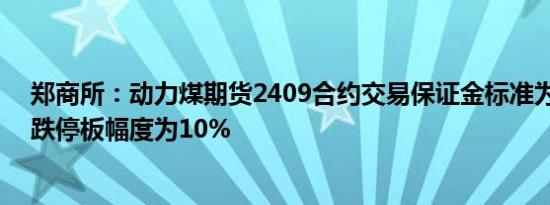 郑商所：动力煤期货2409合约交易保证金标准为50%，涨跌停板幅度为10%