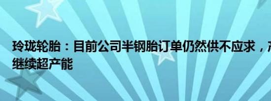 玲珑轮胎：目前公司半钢胎订单仍然供不应求，产能利用率继续超产能