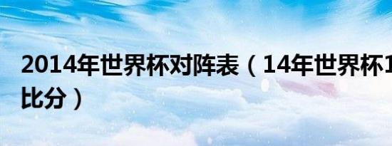 2014年世界杯对阵表（14年世界杯16强对阵比分）