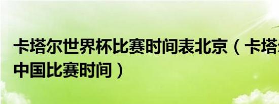 卡塔尔世界杯比赛时间表北京（卡塔尔世界杯中国比赛时间）