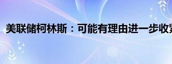 美联储柯林斯：可能有理由进一步收紧政策